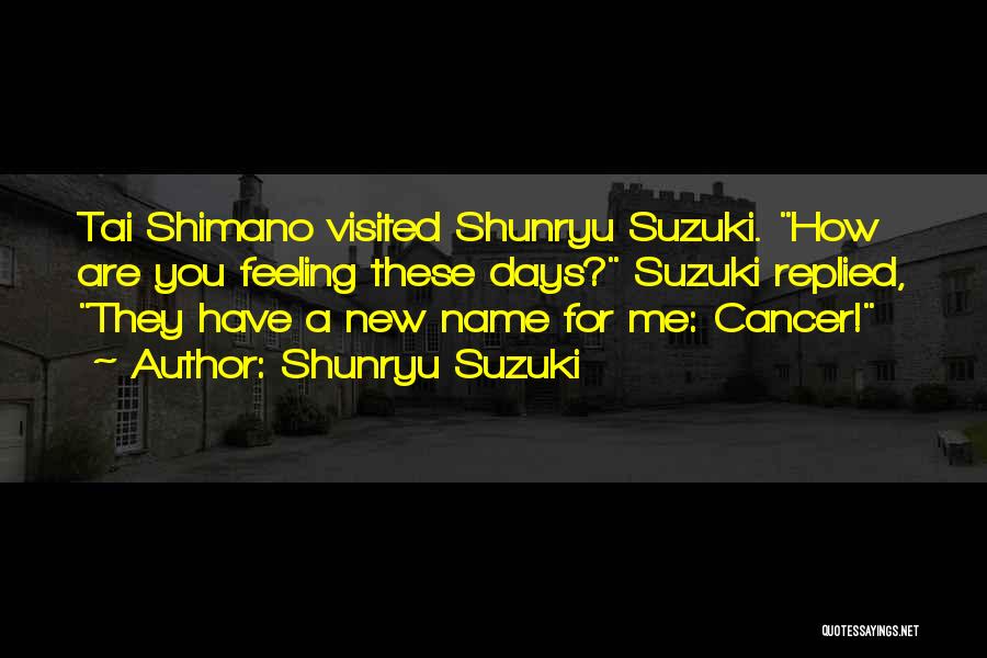 Shunryu Suzuki Quotes: Tai Shimano Visited Shunryu Suzuki. How Are You Feeling These Days? Suzuki Replied, They Have A New Name For Me: