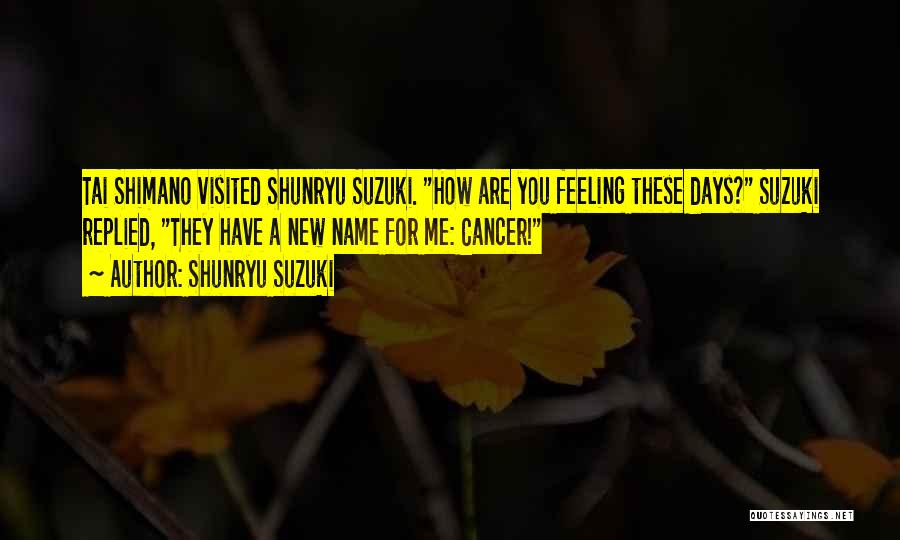 Shunryu Suzuki Quotes: Tai Shimano Visited Shunryu Suzuki. How Are You Feeling These Days? Suzuki Replied, They Have A New Name For Me: