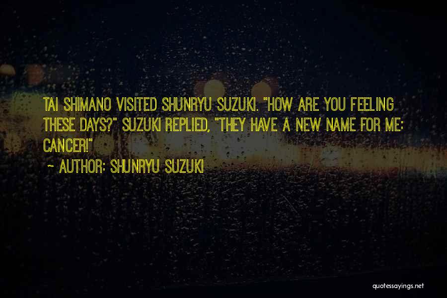 Shunryu Suzuki Quotes: Tai Shimano Visited Shunryu Suzuki. How Are You Feeling These Days? Suzuki Replied, They Have A New Name For Me: