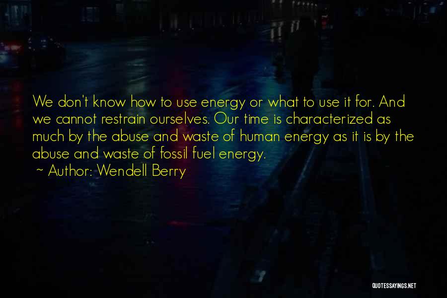 Wendell Berry Quotes: We Don't Know How To Use Energy Or What To Use It For. And We Cannot Restrain Ourselves. Our Time