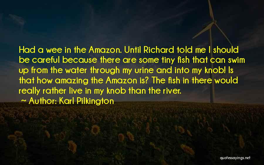 Karl Pilkington Quotes: Had A Wee In The Amazon. Until Richard Told Me I Should Be Careful Because There Are Some Tiny Fish