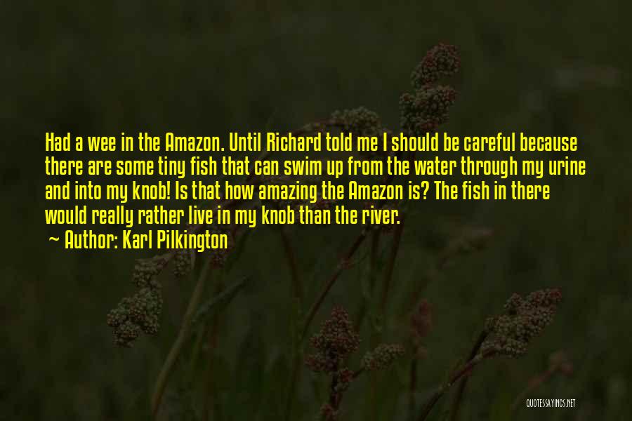 Karl Pilkington Quotes: Had A Wee In The Amazon. Until Richard Told Me I Should Be Careful Because There Are Some Tiny Fish