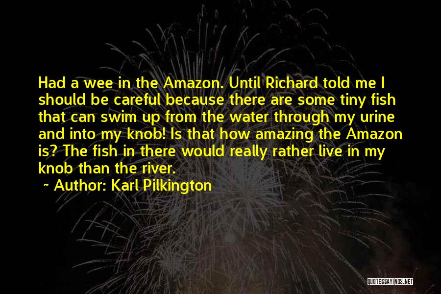 Karl Pilkington Quotes: Had A Wee In The Amazon. Until Richard Told Me I Should Be Careful Because There Are Some Tiny Fish