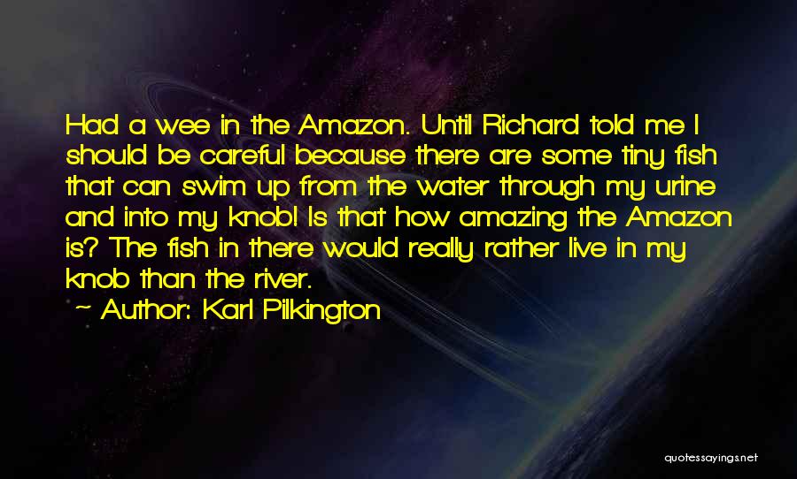 Karl Pilkington Quotes: Had A Wee In The Amazon. Until Richard Told Me I Should Be Careful Because There Are Some Tiny Fish