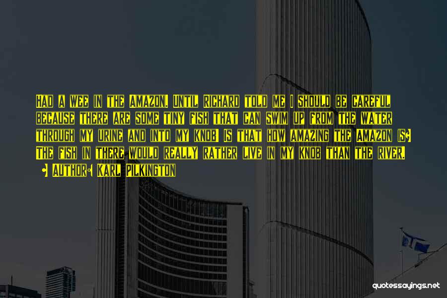 Karl Pilkington Quotes: Had A Wee In The Amazon. Until Richard Told Me I Should Be Careful Because There Are Some Tiny Fish