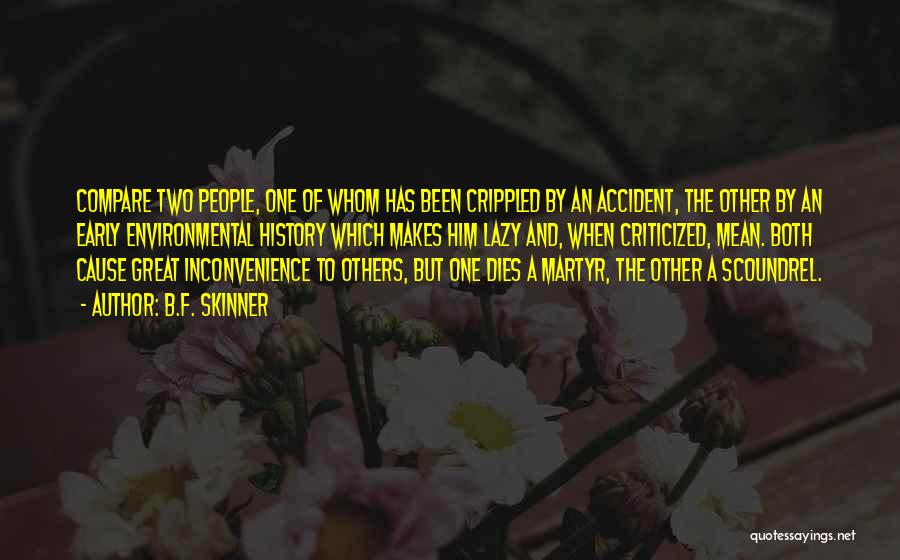 B.F. Skinner Quotes: Compare Two People, One Of Whom Has Been Crippled By An Accident, The Other By An Early Environmental History Which