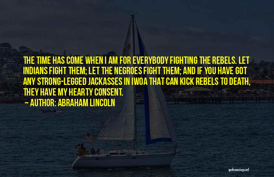 Abraham Lincoln Quotes: The Time Has Come When I Am For Everybody Fighting The Rebels. Let Indians Fight Them; Let The Negroes Fight