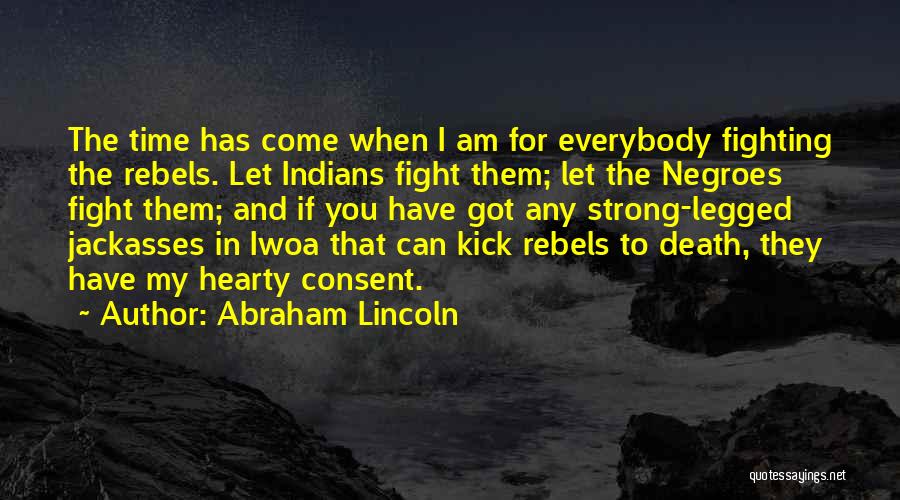 Abraham Lincoln Quotes: The Time Has Come When I Am For Everybody Fighting The Rebels. Let Indians Fight Them; Let The Negroes Fight