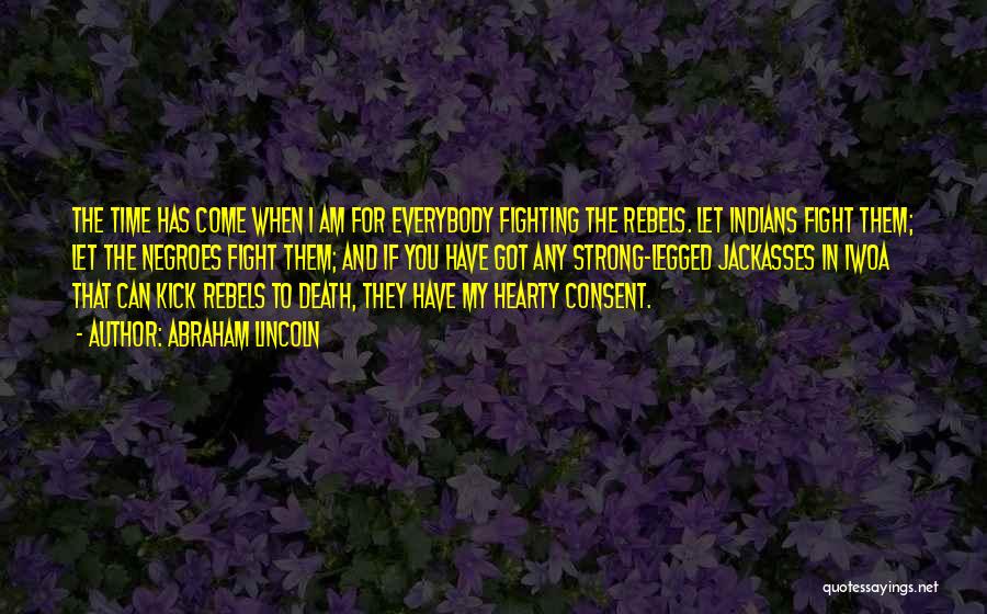 Abraham Lincoln Quotes: The Time Has Come When I Am For Everybody Fighting The Rebels. Let Indians Fight Them; Let The Negroes Fight