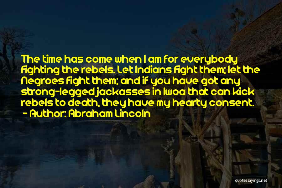 Abraham Lincoln Quotes: The Time Has Come When I Am For Everybody Fighting The Rebels. Let Indians Fight Them; Let The Negroes Fight