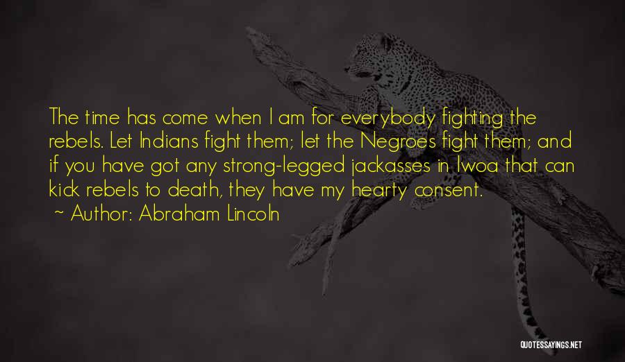 Abraham Lincoln Quotes: The Time Has Come When I Am For Everybody Fighting The Rebels. Let Indians Fight Them; Let The Negroes Fight