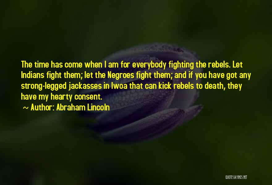 Abraham Lincoln Quotes: The Time Has Come When I Am For Everybody Fighting The Rebels. Let Indians Fight Them; Let The Negroes Fight