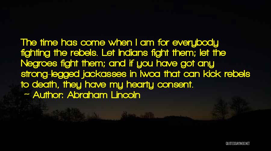 Abraham Lincoln Quotes: The Time Has Come When I Am For Everybody Fighting The Rebels. Let Indians Fight Them; Let The Negroes Fight