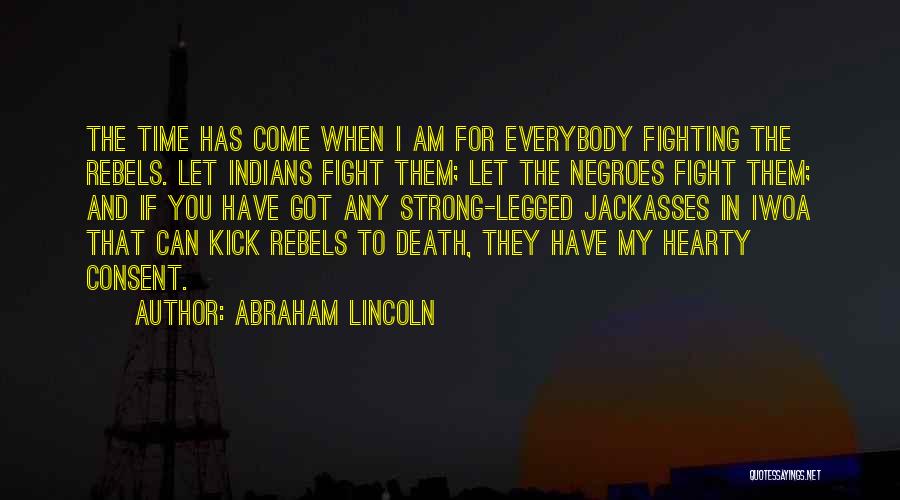 Abraham Lincoln Quotes: The Time Has Come When I Am For Everybody Fighting The Rebels. Let Indians Fight Them; Let The Negroes Fight