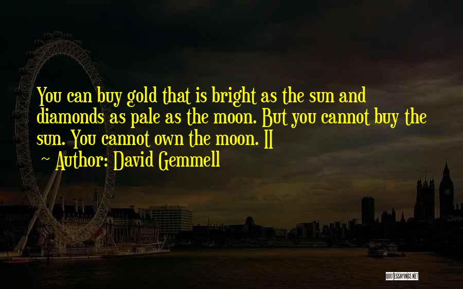 David Gemmell Quotes: You Can Buy Gold That Is Bright As The Sun And Diamonds As Pale As The Moon. But You Cannot