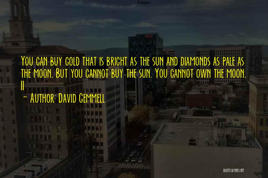 David Gemmell Quotes: You Can Buy Gold That Is Bright As The Sun And Diamonds As Pale As The Moon. But You Cannot