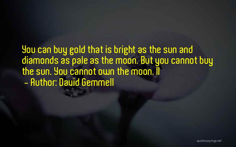 David Gemmell Quotes: You Can Buy Gold That Is Bright As The Sun And Diamonds As Pale As The Moon. But You Cannot