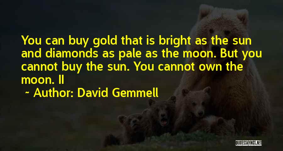 David Gemmell Quotes: You Can Buy Gold That Is Bright As The Sun And Diamonds As Pale As The Moon. But You Cannot