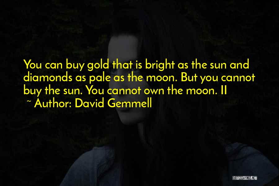 David Gemmell Quotes: You Can Buy Gold That Is Bright As The Sun And Diamonds As Pale As The Moon. But You Cannot