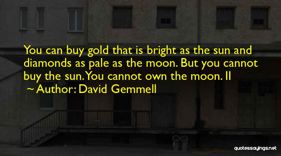 David Gemmell Quotes: You Can Buy Gold That Is Bright As The Sun And Diamonds As Pale As The Moon. But You Cannot