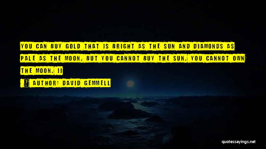 David Gemmell Quotes: You Can Buy Gold That Is Bright As The Sun And Diamonds As Pale As The Moon. But You Cannot