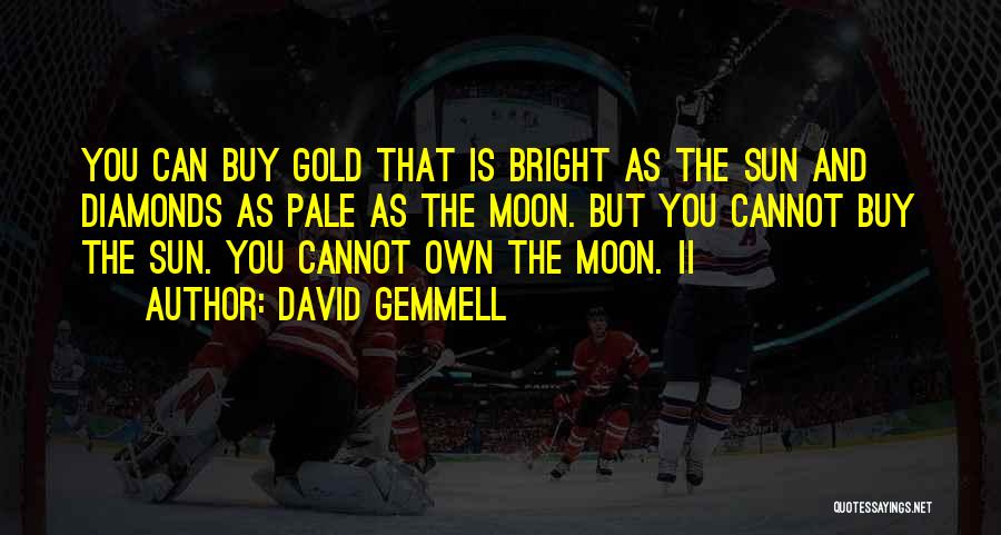 David Gemmell Quotes: You Can Buy Gold That Is Bright As The Sun And Diamonds As Pale As The Moon. But You Cannot