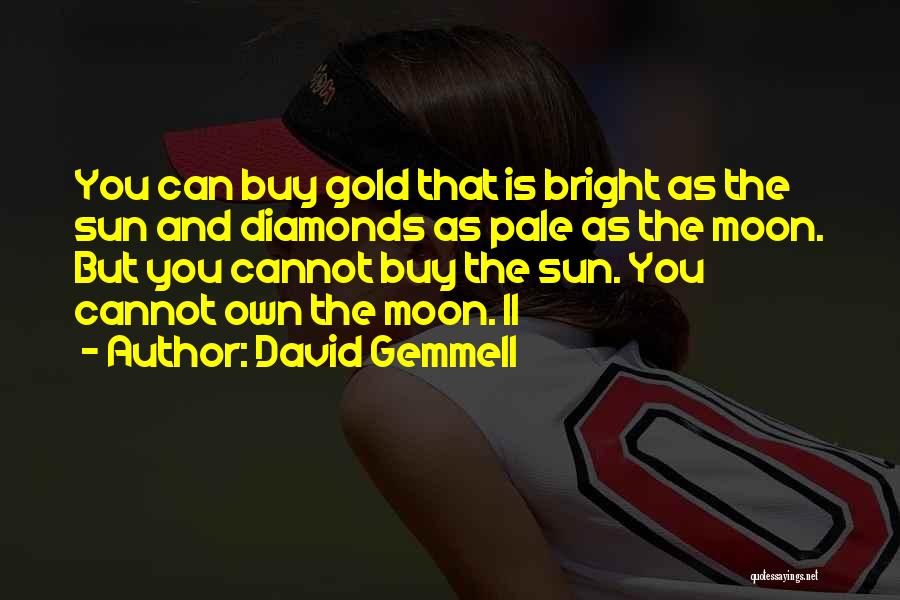 David Gemmell Quotes: You Can Buy Gold That Is Bright As The Sun And Diamonds As Pale As The Moon. But You Cannot