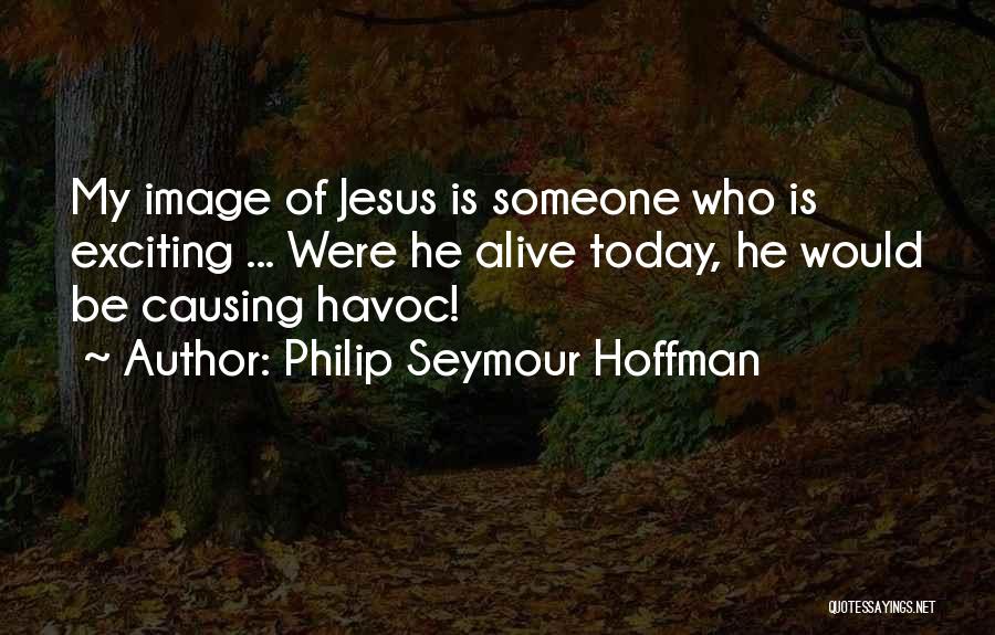 Philip Seymour Hoffman Quotes: My Image Of Jesus Is Someone Who Is Exciting ... Were He Alive Today, He Would Be Causing Havoc!