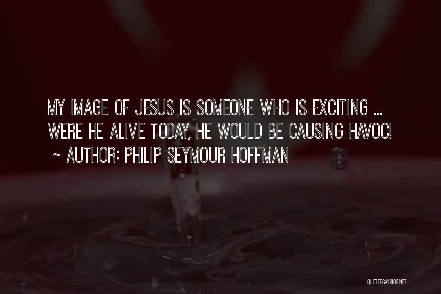 Philip Seymour Hoffman Quotes: My Image Of Jesus Is Someone Who Is Exciting ... Were He Alive Today, He Would Be Causing Havoc!