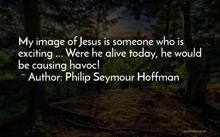 Philip Seymour Hoffman Quotes: My Image Of Jesus Is Someone Who Is Exciting ... Were He Alive Today, He Would Be Causing Havoc!