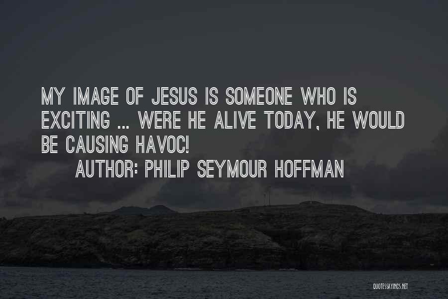 Philip Seymour Hoffman Quotes: My Image Of Jesus Is Someone Who Is Exciting ... Were He Alive Today, He Would Be Causing Havoc!