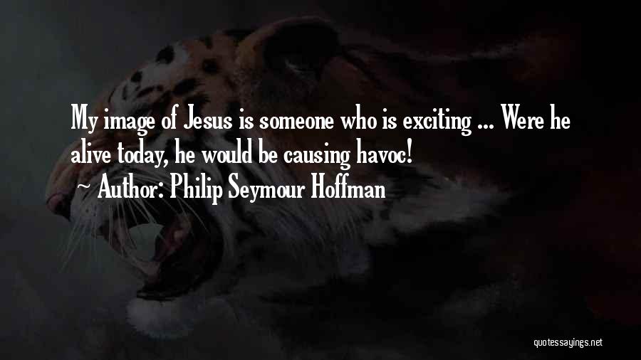 Philip Seymour Hoffman Quotes: My Image Of Jesus Is Someone Who Is Exciting ... Were He Alive Today, He Would Be Causing Havoc!