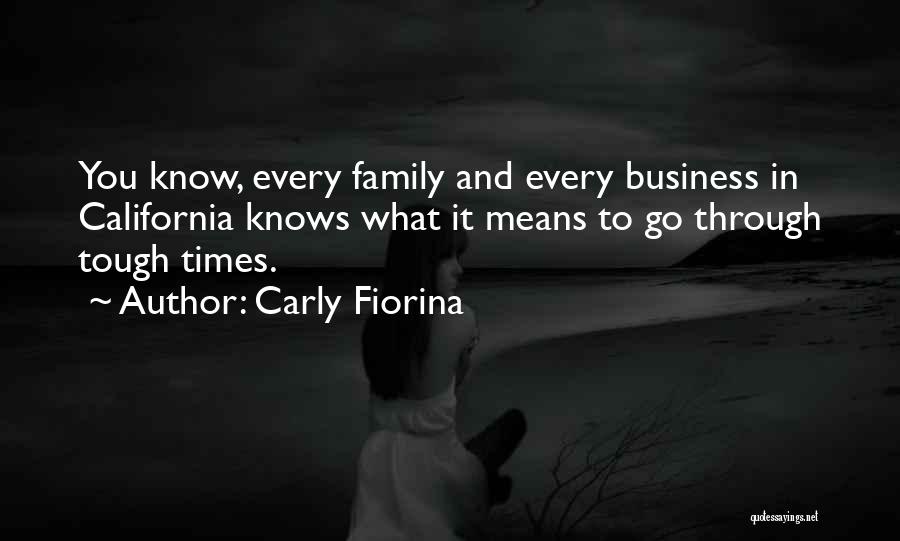 Carly Fiorina Quotes: You Know, Every Family And Every Business In California Knows What It Means To Go Through Tough Times.