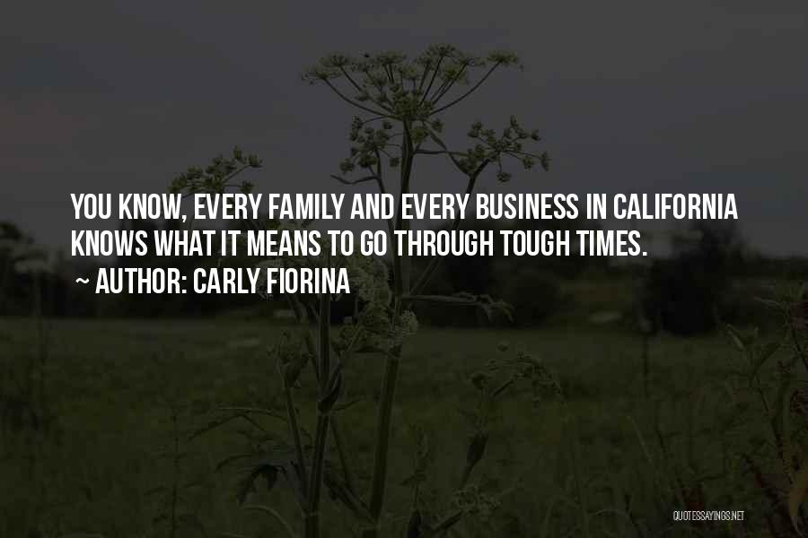 Carly Fiorina Quotes: You Know, Every Family And Every Business In California Knows What It Means To Go Through Tough Times.