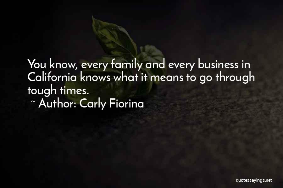 Carly Fiorina Quotes: You Know, Every Family And Every Business In California Knows What It Means To Go Through Tough Times.