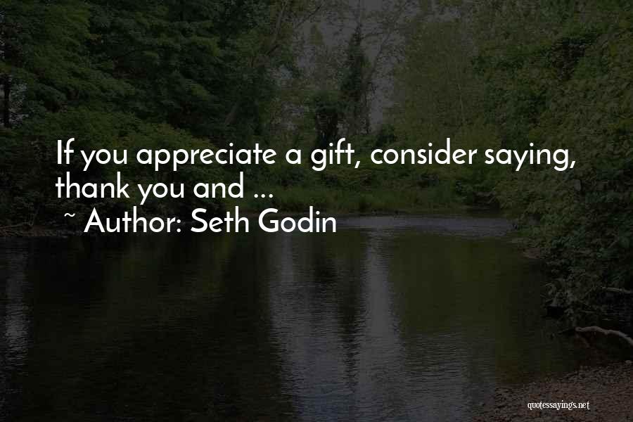 Seth Godin Quotes: If You Appreciate A Gift, Consider Saying, Thank You And ...