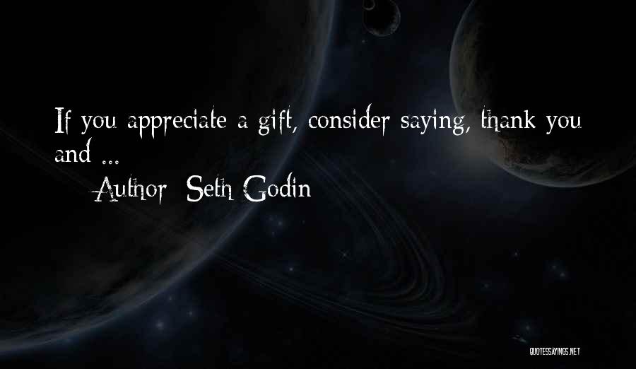 Seth Godin Quotes: If You Appreciate A Gift, Consider Saying, Thank You And ...