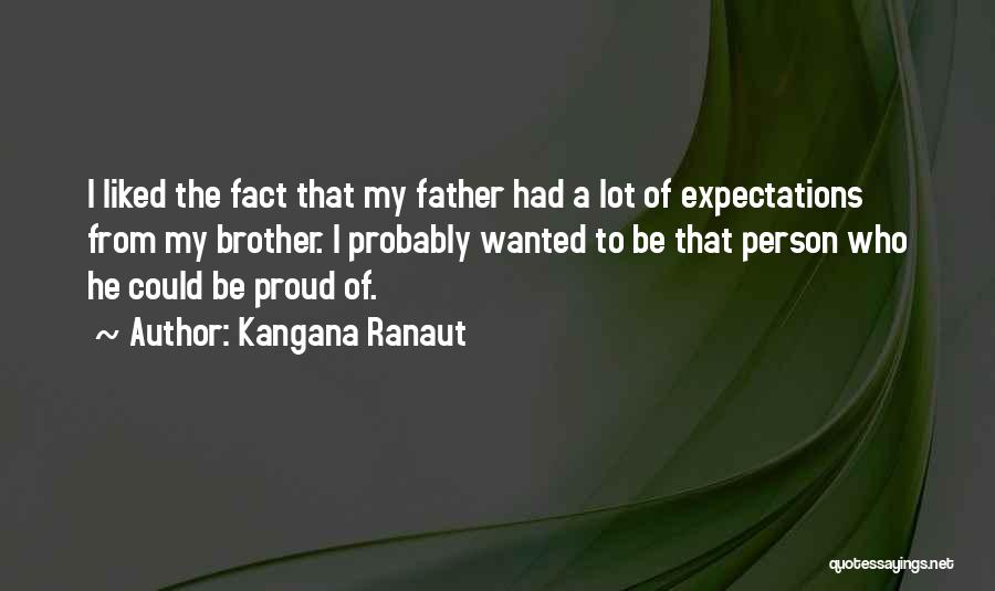 Kangana Ranaut Quotes: I Liked The Fact That My Father Had A Lot Of Expectations From My Brother. I Probably Wanted To Be
