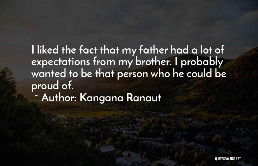 Kangana Ranaut Quotes: I Liked The Fact That My Father Had A Lot Of Expectations From My Brother. I Probably Wanted To Be