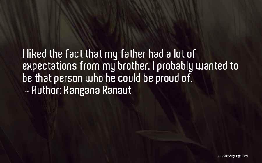 Kangana Ranaut Quotes: I Liked The Fact That My Father Had A Lot Of Expectations From My Brother. I Probably Wanted To Be