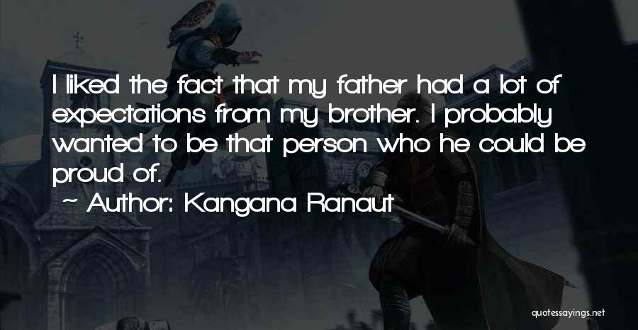 Kangana Ranaut Quotes: I Liked The Fact That My Father Had A Lot Of Expectations From My Brother. I Probably Wanted To Be