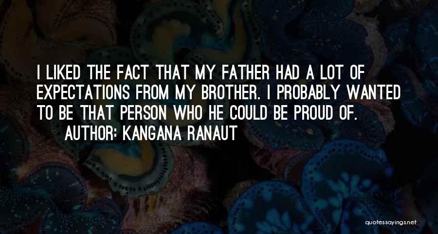 Kangana Ranaut Quotes: I Liked The Fact That My Father Had A Lot Of Expectations From My Brother. I Probably Wanted To Be