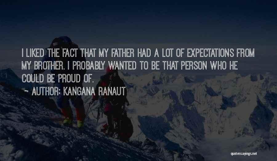 Kangana Ranaut Quotes: I Liked The Fact That My Father Had A Lot Of Expectations From My Brother. I Probably Wanted To Be