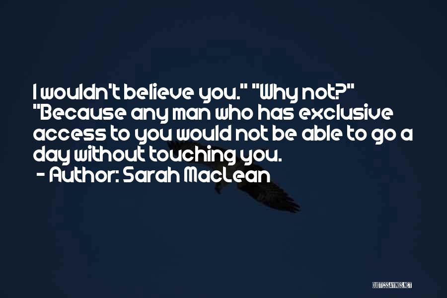 Sarah MacLean Quotes: I Wouldn't Believe You. Why Not? Because Any Man Who Has Exclusive Access To You Would Not Be Able To