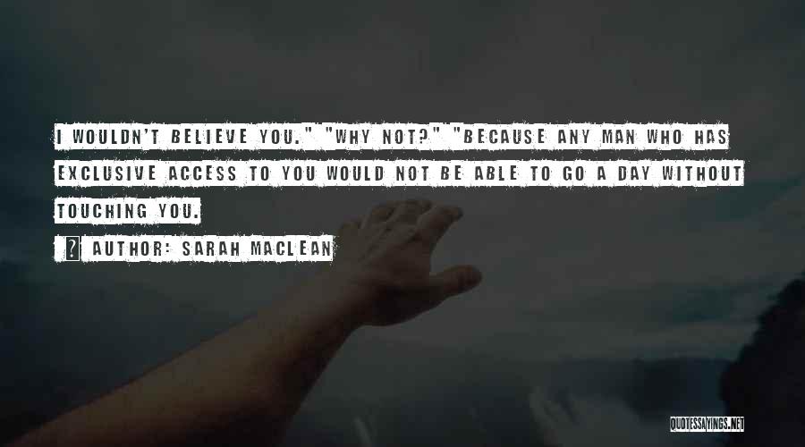 Sarah MacLean Quotes: I Wouldn't Believe You. Why Not? Because Any Man Who Has Exclusive Access To You Would Not Be Able To