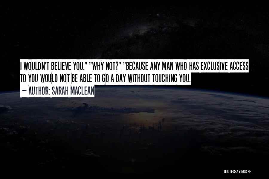 Sarah MacLean Quotes: I Wouldn't Believe You. Why Not? Because Any Man Who Has Exclusive Access To You Would Not Be Able To