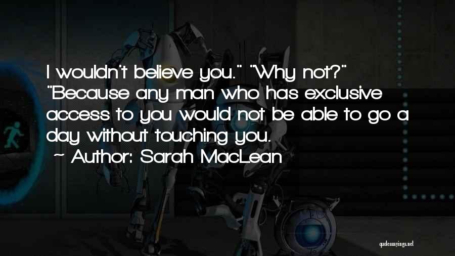 Sarah MacLean Quotes: I Wouldn't Believe You. Why Not? Because Any Man Who Has Exclusive Access To You Would Not Be Able To