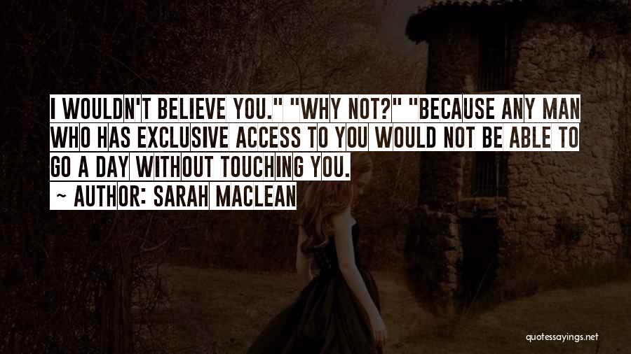 Sarah MacLean Quotes: I Wouldn't Believe You. Why Not? Because Any Man Who Has Exclusive Access To You Would Not Be Able To