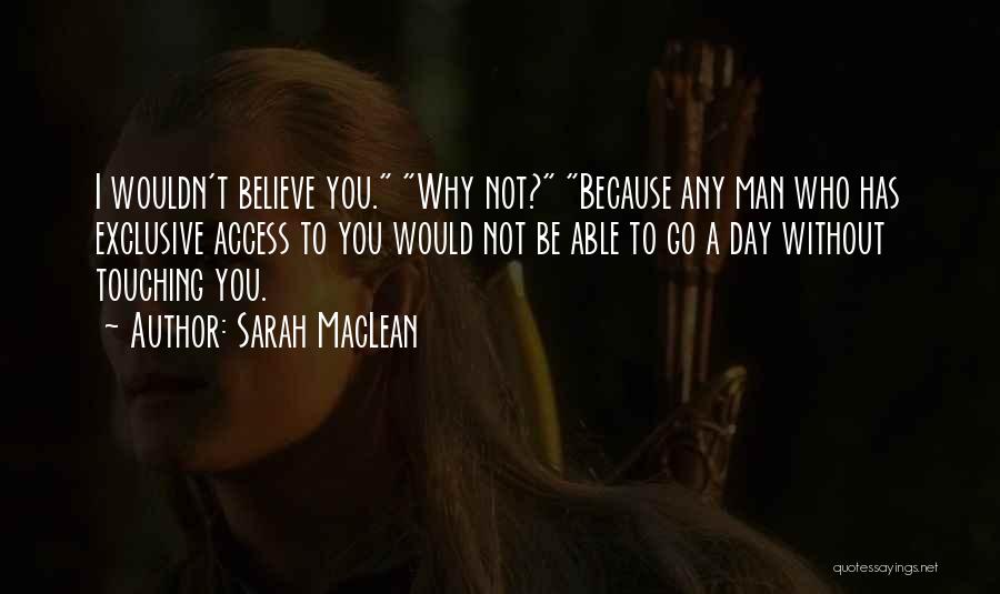 Sarah MacLean Quotes: I Wouldn't Believe You. Why Not? Because Any Man Who Has Exclusive Access To You Would Not Be Able To