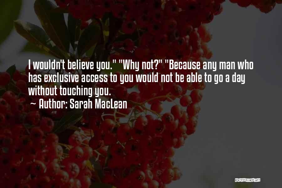 Sarah MacLean Quotes: I Wouldn't Believe You. Why Not? Because Any Man Who Has Exclusive Access To You Would Not Be Able To